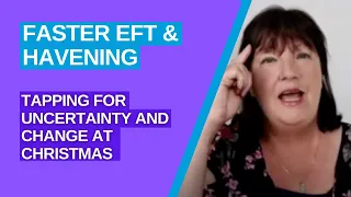 Uncertainty and Change in the World at Christmas | Faster EFT tapping | Havening