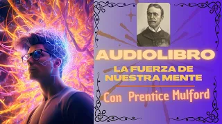 Descubre el inmenso PODER de la mente - La Fuerza De Nuestra Mente - Prentice Mulford - AUDIOLIBRO