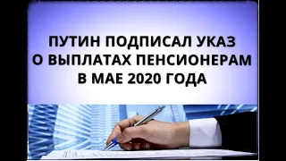 Путин подписал указ о выплатах пенсионерам в мае 2020 года!