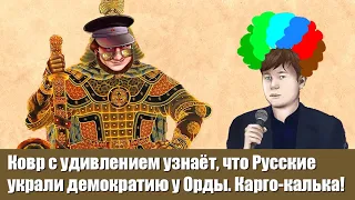 Ковр с удивлением узнаёт, что Русские украли демократию у Орды. Карго-калька!