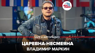 Владимир Маркин - Царевна-Несмеяна (LIVE @ Авторадио)