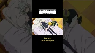 Встреча Элизабет и Мелиодаса | Аниме в комм | Подпишись! #anime #shorts