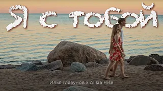 Илья Глазунов х Alisia Rise - Я с тобой (ПРЕМЬЕРА КЛИПА)