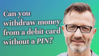 Can you withdraw money from a debit card without a PIN?