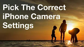 How To Pick The Correct iPhone Camera Settings - iPhone Photo Academy