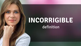 Incorrigible • INCORRIGIBLE meaning