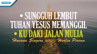 Sungguh Lembut Tuhan Yesus Memanggil // Ku Daki Jalan Mulia - Hosana Singers & Herlin Pirena