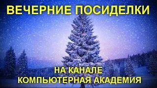 ВЕЧЕРНИЕ ПОСИДЕЛКИ НА КАНАЛЕ КОМПЬЮТЕРНАЯ АКАДЕМИЯ  17 декабря 2018