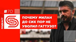 #70 Почему Милан до сих пор не уволил Гаттузо?