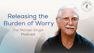 Releasing the Burden of Worry | The Michael Singer Podcast (S3, E4)