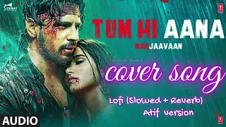 Tum Hi Aana | Atif version   cover song | Lofi  Slowed + Reverb |  Lofi Ai cover songs |