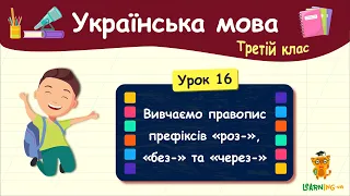 Вивчаємо правопис префіксів «роз-», «без-» та «через-». Урок 16. Українська мова. 3 клас