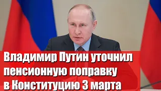 Путин уточнил пенсионную поправку в Конституцию об индексации пенсионерам 3 марта