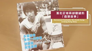 著名足球員胡國雄的「香港故事」 Renowned Footballer Wu Kwok Hung: A Hong Kong Story