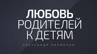 Любовь родителей к детям. Александр Палиенко.