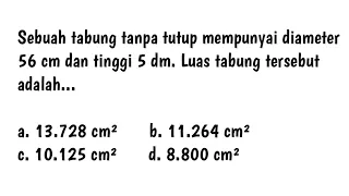 Sebuah tabung tanpa tutup mempunyai diameter 56 cm dan tinggi 5 dm. Luas tabung tersebut adalah...