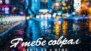 DENIS SX, ОТИС - Я тебе соврал