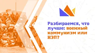 Разбираемся, что лучше: военный коммунизм или НЭП?