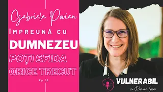 Împreună cu Dumnezeu poți sfida orice trecut :: GABRIELA POVIAN [Ep 22] | VULNERABIL Podcast