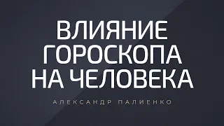 Влияние гороскопа на человека. Александр Палиенко.