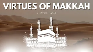 Virtues of Makkah | Sh. Ziyaul Haque