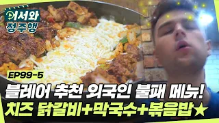 블레어가 추천하는 외국인 불패 메뉴! ☆치즈 숯불 닭갈비+막국수+볶음밥☆ 닭갈비에 치즈는 못.참.지♥ l #어서와정주행​ l #MBCevery1 l EP.99-5