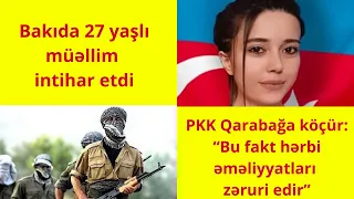 PKK Qarabağa köçür: “Bu fakt hərbi əməliyyatları zəruri edir”  Bakıda 27 yaşlı müəllim intihar etdi.