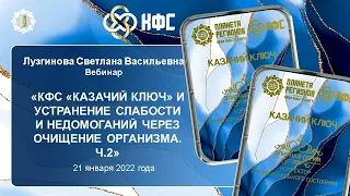 Лузгинова С.В. «КФС и устранение слабости и недомоганий через очищение организма. Ч.2» 21.01.22