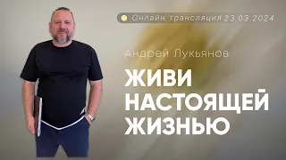 Андрей Лукьянов | Живи настоящей жизнью