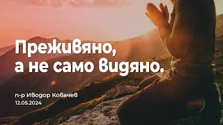 Преживяно, а не само видяно | П-р Иводор Ковачев | 12.05.2024