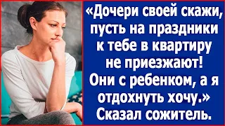 Дочери скажи, пусть на праздники не приезжают. Они с детьми, а я отдохнуть хочу. Сказал сожитель