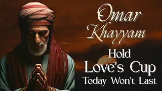 Omar Khayyam Quotes - Hold Love's Cup Today Won't Last | Meditative Quatrains from the Rubaiyat