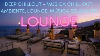 DEEP CHILLOUT - CHILL OUT MUSIC, AMBIENTE, LOUNGE, RELAXING MUSIC