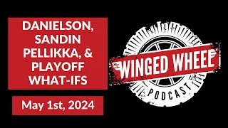 DANIELSON, SANDIN PELLIKKA, & PLAYOFF WHAT-IFS - Winged Wheel Podcast - May 1st, 2024