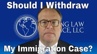 Should I Withdraw My Immigration Case?