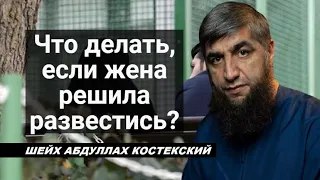 Что делать, если жена решила развестись? - шейх Абдуллах Костекский