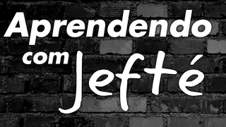 O QUE PODEMOS APRENDER COM JEFTÉ?