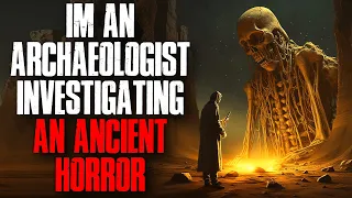 I'm An Archaeologist Investigating An Ancient Horror