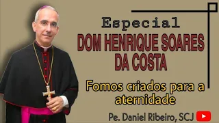 ESPECIAL DOM HENRIQUE SOARES DA COSTA - Fomos criados para a aternidade