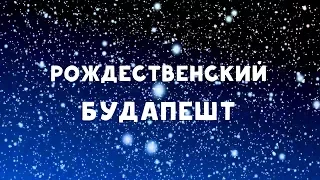 Рождественский Будапешт - куда сходить и что посмотреть