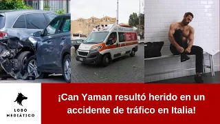 Can Yaman was injured in a traffic accident in Italy!