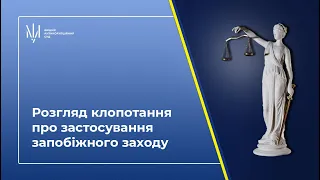 Розгляд клопотання про застосування запобіжного заходу