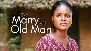 Everyone Forced Me To Marry An Old Man But A Stranger Saved Me - African Movies