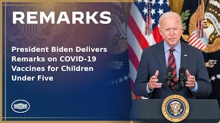 President Biden Delivers Remarks on COVID-19 Vaccines for Children Under Five