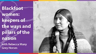 Blackfoot Women: Keepers of the Ways and Pillars of the Nation with Rebecca Many Grey Horses