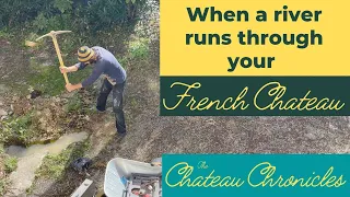 What To Do When A River Runs Through Your French Chateau – The Chateau Chronicles – Ep #9