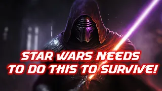 STAR WARS NEEDS TO DO THIS TO SURVIVE!