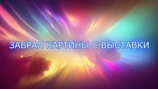 ЗАБРАЛ КАРТИНЫ С ВЫСТАВКИ, И ИХ СУДЬБА РЕШЕНА...