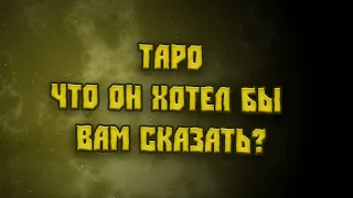 Таро.  💖💖💖💖 Что Он хотел бы Вам сказать?