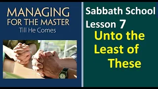 Managing for the Master Till He Comes - Sabbath School Lesson 7 -"Unto the Least of These"